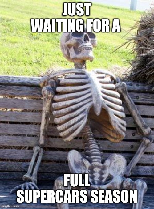 Waiting Skeleton | JUST WAITING FOR A; FULL SUPERCARS SEASON | image tagged in memes,waiting skeleton | made w/ Imgflip meme maker
