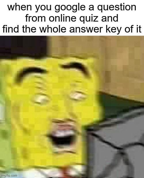 ah, yes | when you google a question from online quiz and find the whole answer key of it | image tagged in spongebob | made w/ Imgflip meme maker