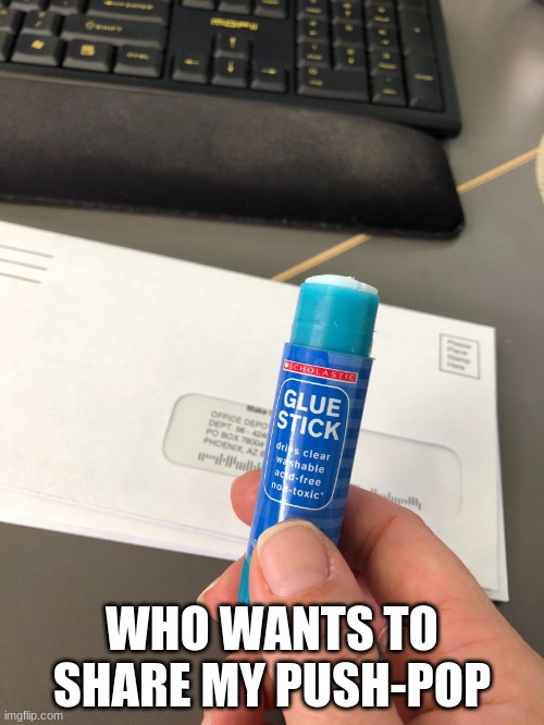 Glue Stick | WHO WANTS TO SHARE MY PUSH-POP | image tagged in glue stick | made w/ Imgflip meme maker