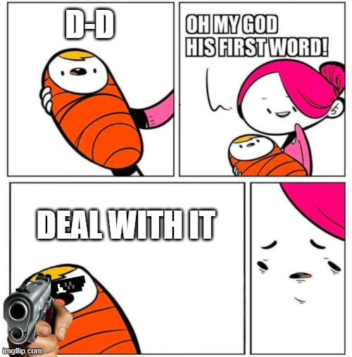OMG His First Word! | D-D; DEAL WITH IT | image tagged in omg his first word | made w/ Imgflip meme maker