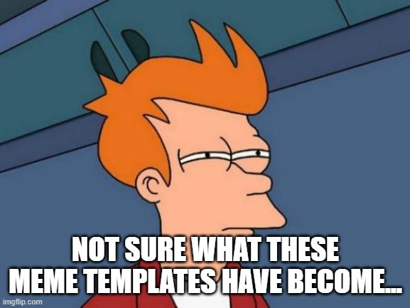 Bruh, like why? | NOT SURE WHAT THESE MEME TEMPLATES HAVE BECOME... | image tagged in memes,futurama fry | made w/ Imgflip meme maker