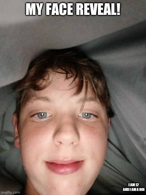 My face! (: | MY FACE REVEAL! I AM 12 AND I AM A BOI | image tagged in face reveal | made w/ Imgflip meme maker