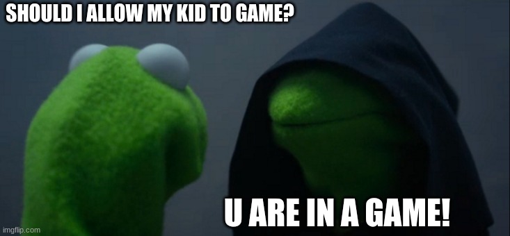 Evil Kermit | SHOULD I ALLOW MY KID TO GAME? U ARE IN A GAME! | image tagged in memes,evil kermit | made w/ Imgflip meme maker
