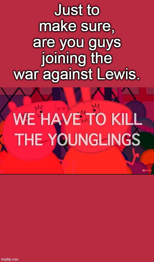 we have to kill the younglings | Just to make sure, are you guys joining the war against Lewis. | image tagged in we have to kill the younglings | made w/ Imgflip meme maker