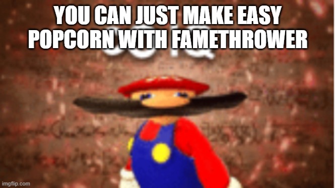 Infinite IQ | YOU CAN JUST MAKE EASY POPCORN WITH FAMETHROWER | image tagged in infinite iq | made w/ Imgflip meme maker