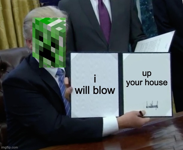 creeper. | i will blow; up your house | image tagged in memes,trump bill signing | made w/ Imgflip meme maker