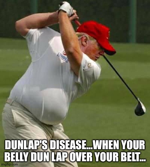 trump golf gut | DUNLAP'S DISEASE...WHEN YOUR BELLY DUN LAP OVER YOUR BELT... | image tagged in trump golf gut | made w/ Imgflip meme maker