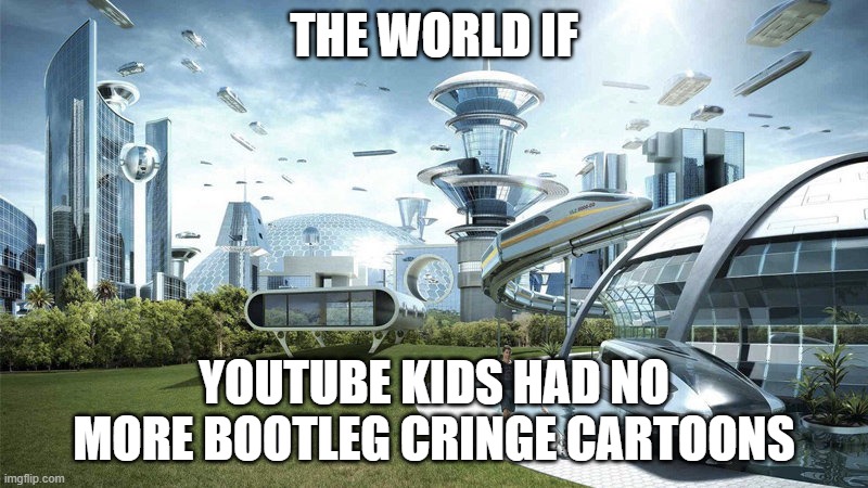 The World If... | THE WORLD IF; YOUTUBE KIDS HAD NO MORE BOOTLEG CRINGE CARTOONS | image tagged in the world if | made w/ Imgflip meme maker