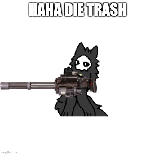 Puro with a gun | HAHA DIE TRASH | image tagged in puro with a gun | made w/ Imgflip meme maker