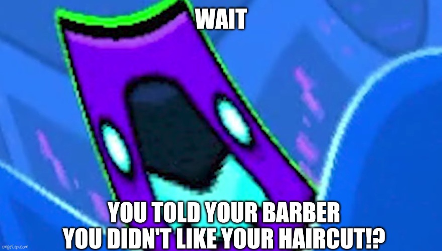 Who's brave enough to do this? |  WAIT; YOU TOLD YOUR BARBER YOU DIDN'T LIKE YOUR HAIRCUT!? | image tagged in robtop,geometry dash | made w/ Imgflip meme maker