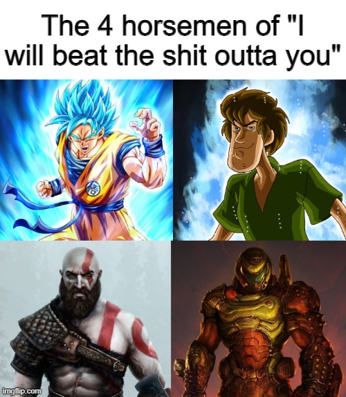 Am I right lads or am I alright lads? | The 4 horsemen of "I will beat the shit outta you" | image tagged in the 4 horsemen of,4 horsemen,goku,ultra instinct shaggy,god of war,doomguy | made w/ Imgflip meme maker