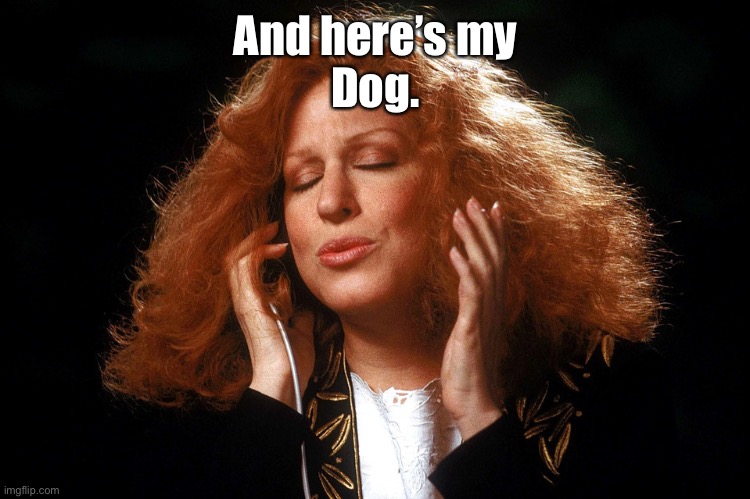 Bette Midler | And here’s my
Dog. | image tagged in bette midler | made w/ Imgflip meme maker