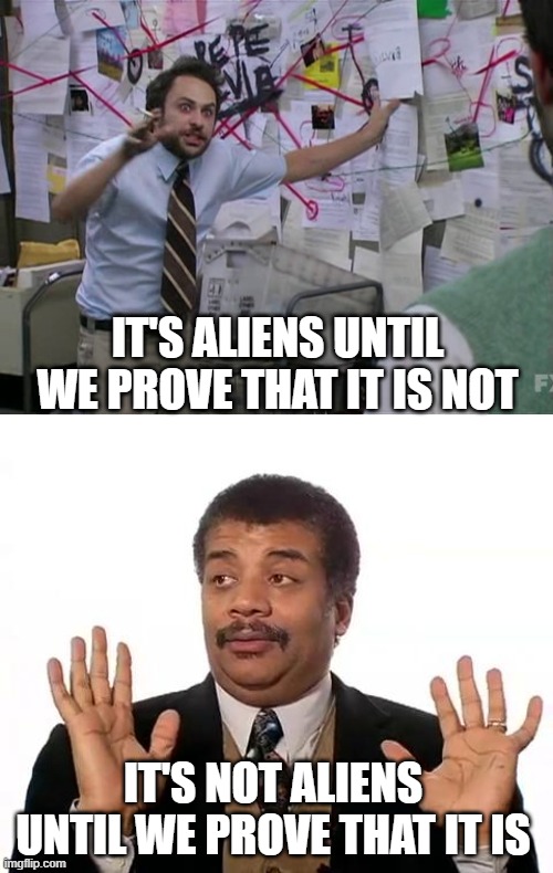 IT'S ALIENS UNTIL WE PROVE THAT IT IS NOT; IT'S NOT ALIENS UNTIL WE PROVE THAT IT IS | image tagged in charlie day,neil degrasse tyson | made w/ Imgflip meme maker