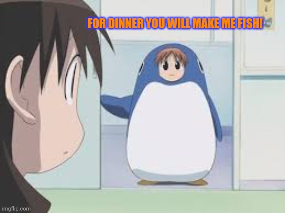 PRO anime penguins! | FOR DINNER YOU WILL MAKE ME FISH! | image tagged in anime,penguin,chiyo chan,cute girl,pro anime | made w/ Imgflip meme maker