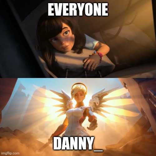 Yes you make everyone feel better | EVERYONE; DANNY_ | image tagged in overwatch mercy meme | made w/ Imgflip meme maker