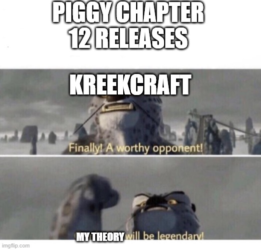 Our Battle will be Legendary! | PIGGY CHAPTER 12 RELEASES; KREEKCRAFT; MY THEORY | image tagged in our battle will be legendary | made w/ Imgflip meme maker