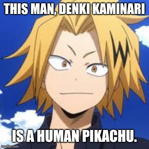 Change my mind. UnU | THIS MAN, DENKI KAMINARI; IS A HUMAN PIKACHU. | image tagged in mha,pikachu,anime | made w/ Imgflip meme maker