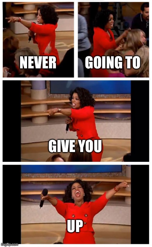 Oprah You Get A Car Everybody Gets A Car | NEVER; GOING TO; GIVE YOU; UP | image tagged in memes,oprah you get a car everybody gets a car,rickroll | made w/ Imgflip meme maker