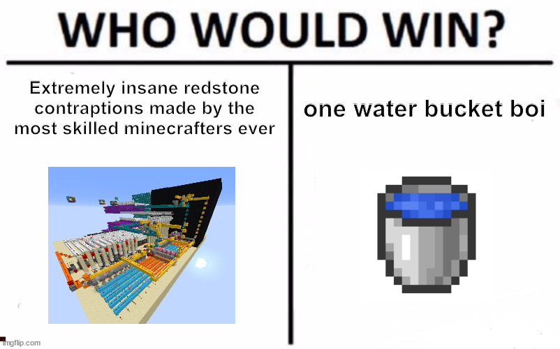yes, redstone is basically electricity in minecraft | Extremely insane redstone contraptions made by the most skilled minecrafters ever; one water bucket boi | image tagged in memes,who would win,minecraft,redstone,prezmemez,meanwhile on imgflip | made w/ Imgflip meme maker
