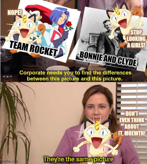 Meowth censors memes! | NOPE! STOP LOOKING A GIRLS! TEAM ROCKET; BONNIE AND CLYDE; DON'T EVEN THINK ABOUT IT, MOEWTH! They're the same picture | image tagged in memes,they're the same picture,meowth,pokemon,team rocket,unneeded censorship | made w/ Imgflip meme maker