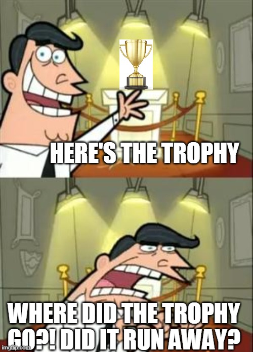 did the trophy ran way? meme | HERE'S THE TROPHY; WHERE DID THE TROPHY GO?! DID IT RUN AWAY? | image tagged in memes,this is where i'd put my trophy if i had one | made w/ Imgflip meme maker
