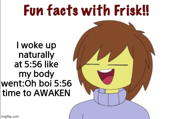 Fun Facts With Frisk!! | I woke up naturally at 5:56 like my body went:Oh boi 5:56 time to AWAKEN | image tagged in fun facts with frisk | made w/ Imgflip meme maker