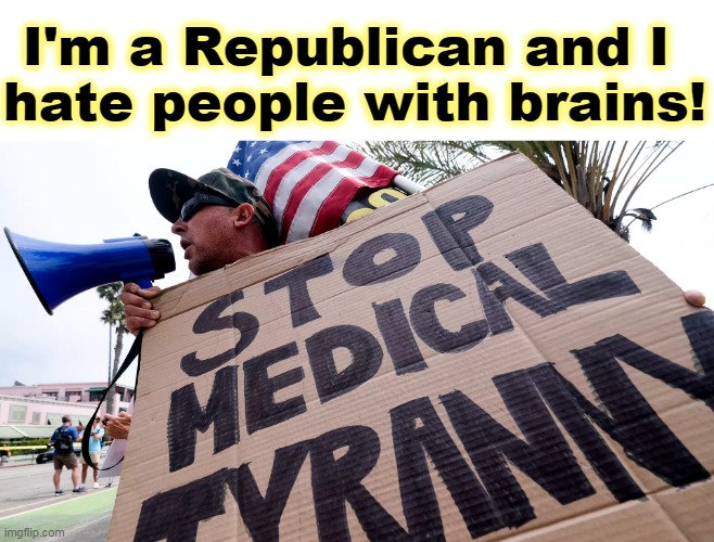 I'm a Republican and I 
hate people with brains! | image tagged in republicans,hate,brains,covid-19,pandemic | made w/ Imgflip meme maker