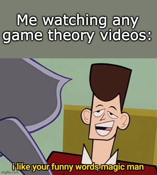 game theory | Me watching any game theory videos: | image tagged in i like your funny words magic man | made w/ Imgflip meme maker