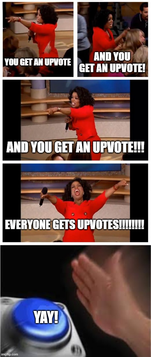 YOU GET AN UPVOTE; AND YOU GET AN UPVOTE! AND YOU GET AN UPVOTE!!! EVERYONE GETS UPVOTES!!!!!!!! YAY! | image tagged in memes,oprah you get a car everybody gets a car,press button | made w/ Imgflip meme maker