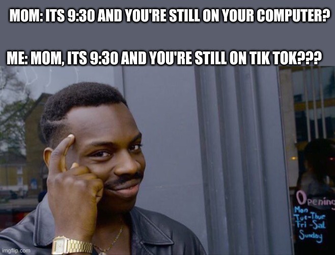 Happened last night | MOM: ITS 9:30 AND YOU'RE STILL ON YOUR COMPUTER? ME: MOM, ITS 9:30 AND YOU'RE STILL ON TIK TOK??? | image tagged in memes,roll safe think about it | made w/ Imgflip meme maker