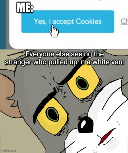 Cookies | ME: Everyone else seeing the stranger who pulled up in a white van: | image tagged in memes,unsettled tom,white van,cookies | made w/ Imgflip meme maker