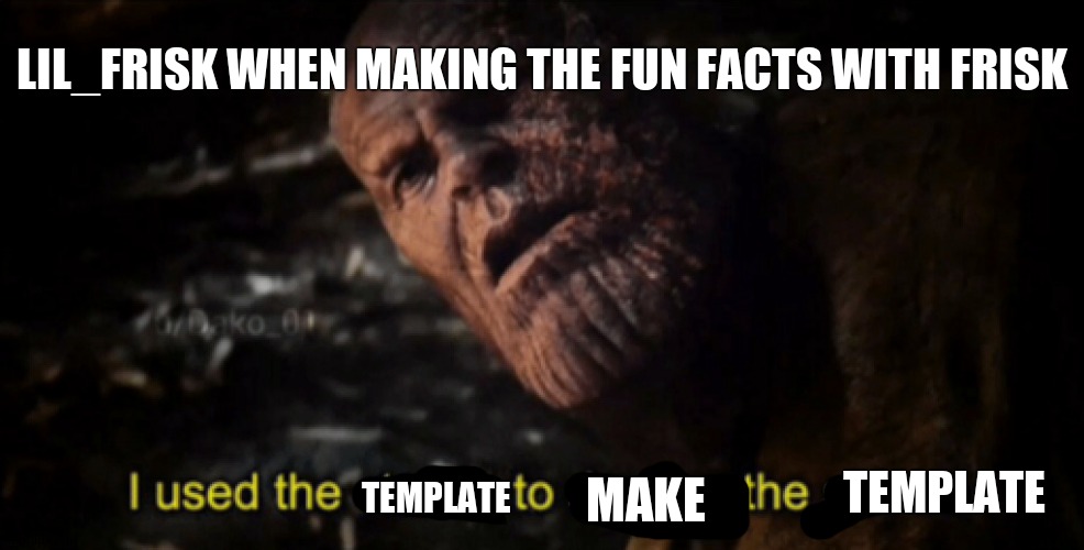 I used the stones to destroy the stones | LIL_FRISK WHEN MAKING THE FUN FACTS WITH FRISK; MAKE; TEMPLATE; TEMPLATE | image tagged in i used the stones to destroy the stones | made w/ Imgflip meme maker