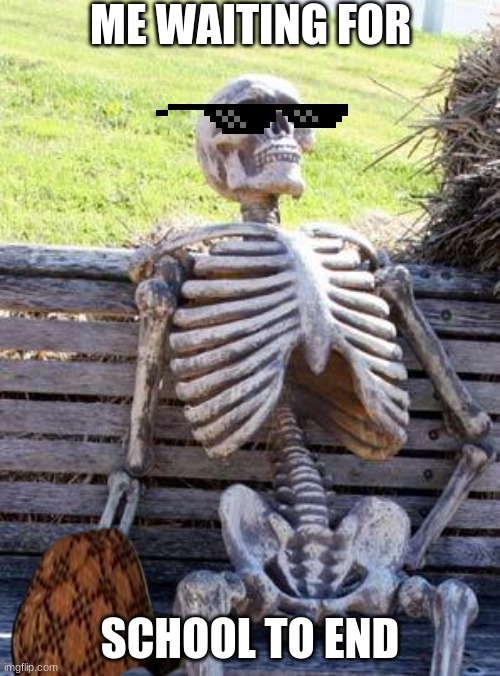 why does it not end?! | ME WAITING FOR; SCHOOL TO END | image tagged in memes,waiting skeleton | made w/ Imgflip meme maker