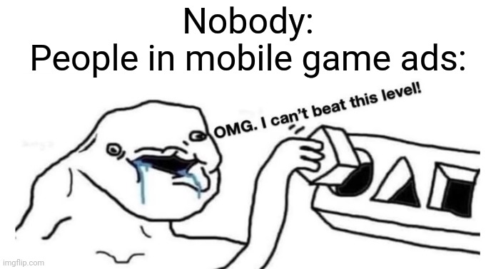 OnLy 1% cAn bEaT tHiS!!1 |  Nobody:
People in mobile game ads: | image tagged in so true memes,funny,memes,funny memes,mobile,games | made w/ Imgflip meme maker