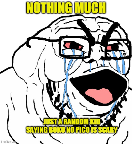 KIDS LOL | NOTHING MUCH; JUST A RANDOM KID SAYING BOKU NO PICO IS SCARY | image tagged in beastly soyjak evil creepy soyboy | made w/ Imgflip meme maker