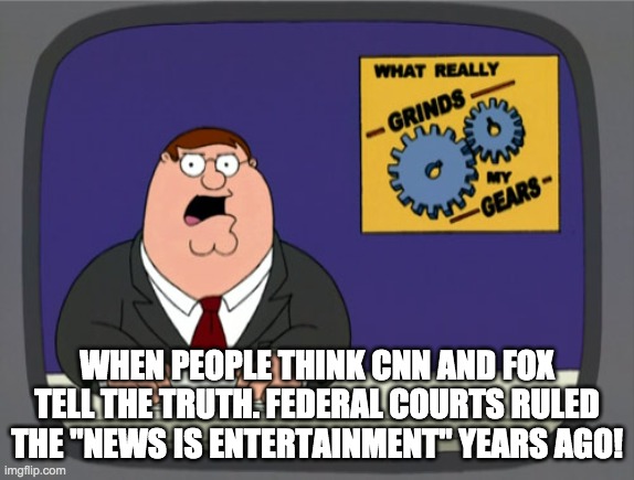 Peter's Gears Grinded | WHEN PEOPLE THINK CNN AND FOX TELL THE TRUTH. FEDERAL COURTS RULED THE "NEWS IS ENTERTAINMENT" YEARS AGO! | image tagged in memes,peter griffin news,cnn,fox,fake news | made w/ Imgflip meme maker