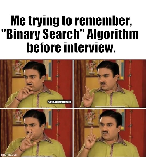 binary search algorithm | Me trying to remember,
"Binary Search" Algorithm 
before interview. @VIMALTIWARI2612 | image tagged in white background,interview,job interview,computer,binary | made w/ Imgflip meme maker