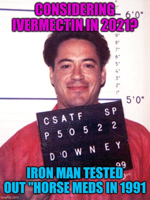 Iron man horse meds | CONSIDERING IVERMECTIN IN 2021? IRON MAN TESTED OUT "HORSE MEDS IN 1991 | image tagged in iron man,robert downey jr,covid-19 | made w/ Imgflip meme maker