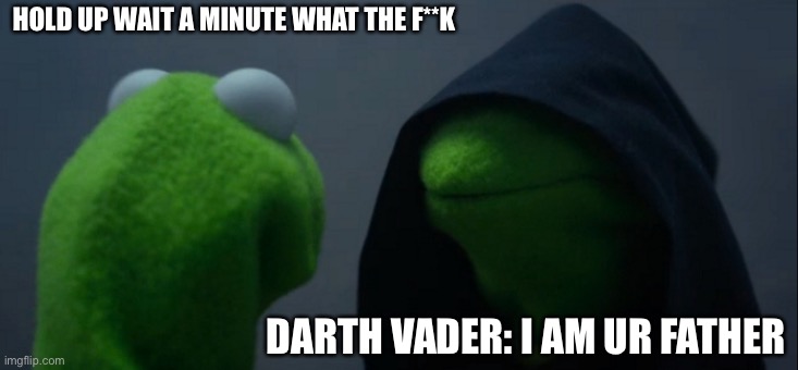 Evil Kermit | HOLD UP WAIT A MINUTE WHAT THE F**K; DARTH VADER: I AM UR FATHER | image tagged in memes,evil kermit | made w/ Imgflip meme maker