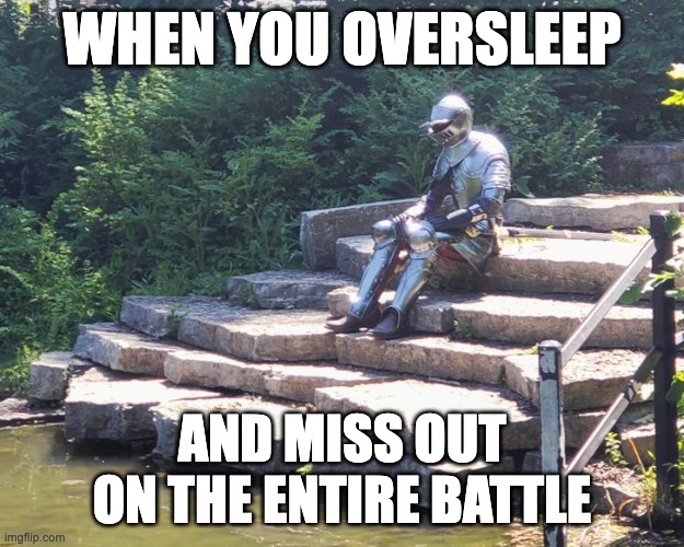 Sad Knight |  WHEN YOU OVERSLEEP; AND MISS OUT ON THE ENTIRE BATTLE | image tagged in sad knight | made w/ Imgflip meme maker