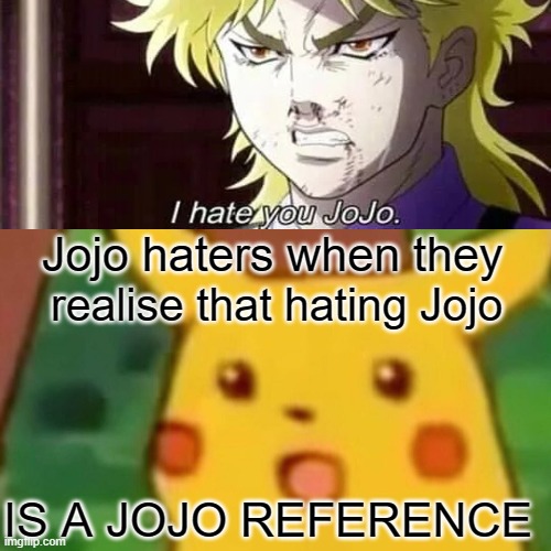 Jojo references everywhere |  Jojo haters when they; realise that hating Jojo; IS A JOJO REFERENCE | image tagged in anime,anime meme,jojo's bizarre adventure,jojo meme,memes | made w/ Imgflip meme maker