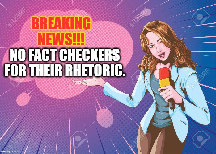 BREAKING NEWS!!! NO FACT CHECKERS FOR THEIR RHETORIC. | made w/ Imgflip meme maker