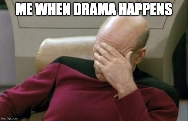 Captain Picard Facepalm | ME WHEN DRAMA HAPPENS | image tagged in memes,captain picard facepalm | made w/ Imgflip meme maker