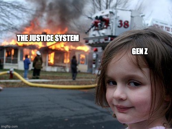 Disaster Girl Meme |  THE JUSTICE SYSTEM; GEN Z | image tagged in memes,disaster girl | made w/ Imgflip meme maker