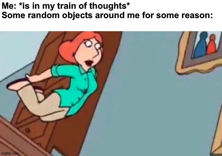 Happens to me a lot | Me: *is in my train of thoughts*
Some random objects around me for some reason: | image tagged in lois falling down stairs,memes,funny,funny memes,so true memes,relatable | made w/ Imgflip meme maker