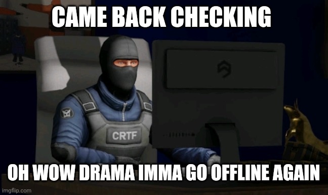 counter-terrorist looking at the computer | CAME BACK CHECKING; OH WOW DRAMA IMMA GO OFFLINE AGAIN | image tagged in computer | made w/ Imgflip meme maker