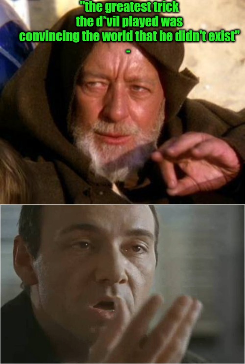 "the greatest trick the d*vil played was convincing the world that he didn't exist"
- | image tagged in obi wan kenobi jedi mind trick,kevin spacey usual suspects poof | made w/ Imgflip meme maker