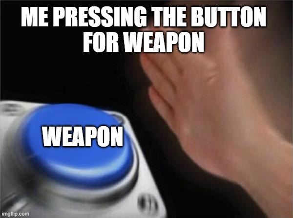 Blank Nut Button | ME PRESSING THE BUTTON 
FOR WEAPON; WEAPON | image tagged in memes,blank nut button | made w/ Imgflip meme maker