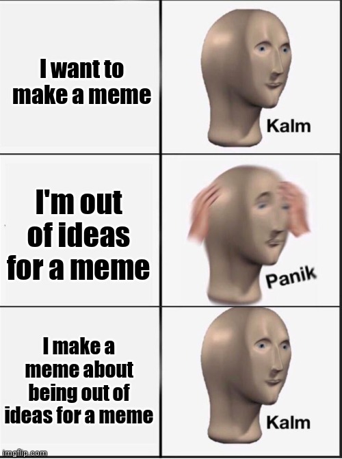 Yes | I want to make a meme; I'm out of ideas for a meme; I make a meme about being out of ideas for a meme | image tagged in reverse kalm panik | made w/ Imgflip meme maker