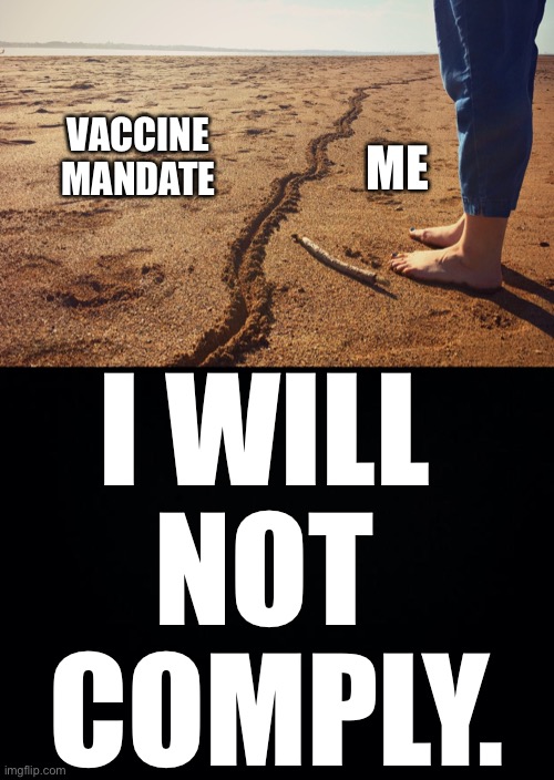 Time to draw a line in the sand… | VACCINE MANDATE; ME; I WILL 
NOT 
COMPLY. | image tagged in vaccine mandate,draw a line in the sand,Conservative | made w/ Imgflip meme maker